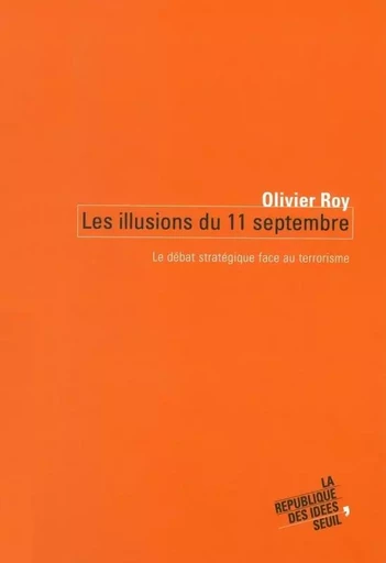 Les Illusions du 11 septembre. Le débat stratégique face au terrorisme - Olivier Roy - LE SEUIL EDITIONS