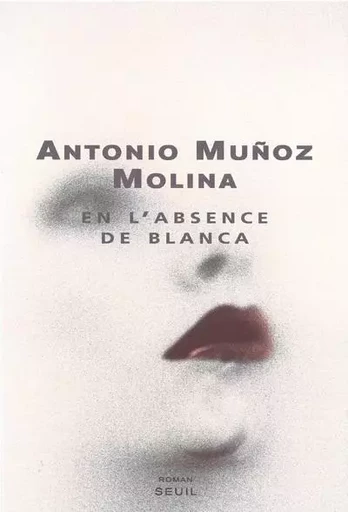 En l'absence de Blanca - Antonio Muñoz Molina - LE SEUIL EDITIONS