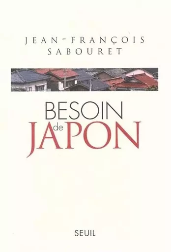 Besoin de Japon - Jean-François Sabouret - LE SEUIL EDITIONS