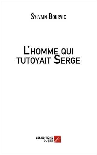 L'homme qui tutoyait Serge - Sylvain Bourvic - Les Editions du Net