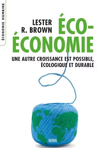 Economie humaine Eco-Economie. Une autre croissance est possible, écologique et durable - Lester R. Brown - LE SEUIL EDITIONS