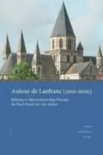 Autour de Lanfranc, 1010-2010 - Réforme et réformateurs dans l'Europe du Nord-Ouest, XIe-XIIe siècles -  Centre culturel international - PU CAEN