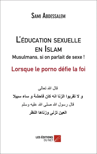 L'éducation sexuelle en Islam :  Musulmans, si on parlait de sexe ! - Lorsque le porno défie la foi - Sami Abdessalem - Les Editions du Net