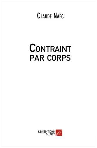 Contraint par corps - Claude Naëc - Les Editions du Net