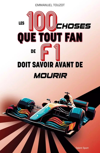 Les 100 choses que tout fan de F1 doit savoir avant de mourir -  Emmanuel Touzot - TALENT SPORT