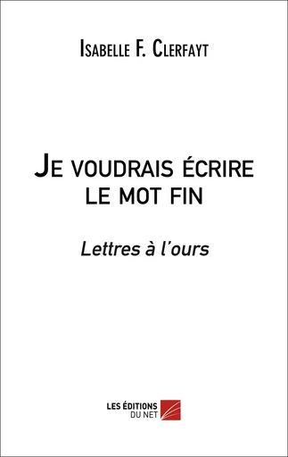 Je voudrais écrire le mot fin - Isabelle F. Clerfayt - Les Editions du Net