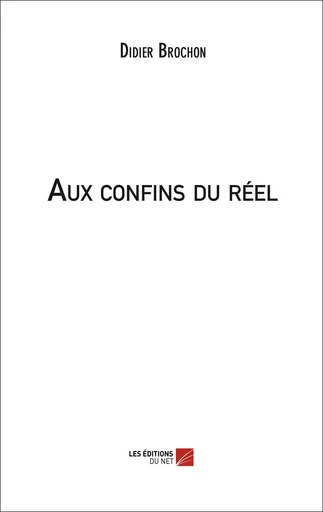 Aux confins du réel - Didier Brochon - Les Editions du Net