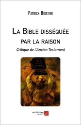 La Bible disséquée par la raison : critique de l'Ancien Testament