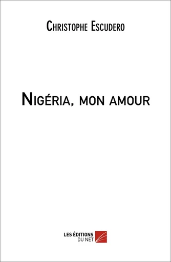 Nigéria, mon amour - Christophe Escudero - Les Editions du Net