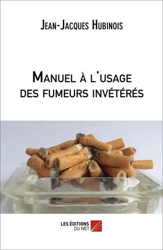 Manuel à l'usage des fumeurs invétérés - Jean-Jacques Hubinois - Les Editions du Net