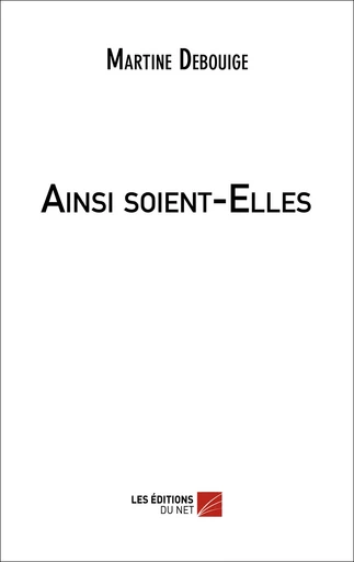 Ainsi soient-Elles - Martine Debouige - Les Editions du Net