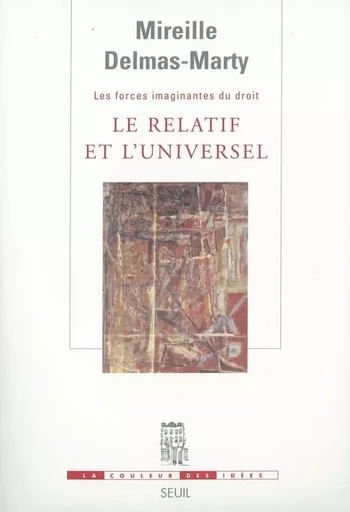 Le Relatif et l'Universel. Les Forces imaginantes du droit, 1 - Mireille Delmas-Marty - LE SEUIL EDITIONS