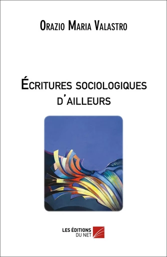 Écritures sociologiques d'ailleurs - Orazio Maria Valastro - Les Editions du Net