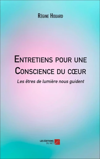 Entretiens pour une Conscience du cœur  - Régine Houard - Les Editions du Net