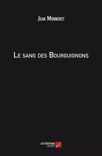 Le sang des Bourguignons - Jean Monneret - Les Editions du Net