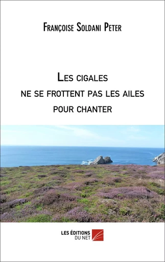 Les cigales ne se frottent pas les ailes pour chanter - Françoise Soldani Peter - Les Editions du Net