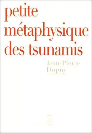 Petite Métaphysique des tsunamis - Jean-Pierre Dupuy - LE SEUIL EDITIONS