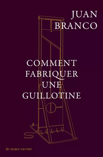 Comment fabriquer une guillotine - Juan Branco - DIABLE VAUVERT