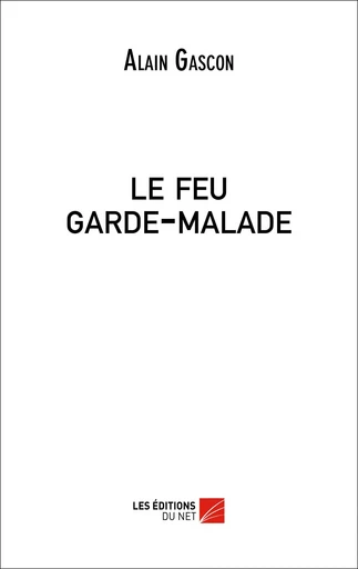 le feu garde-malade - Alain Gascon - Les Editions du Net