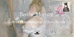 Berthe Morisot : lettres en compagnie de Julie Manet