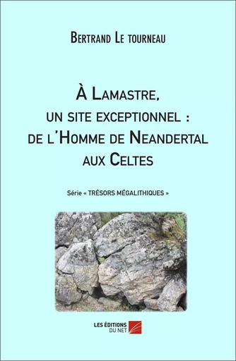 À Lamastre, un site exceptionnel : de l'Homme de Neandertal aux Celtes - Bertrand Le Tourneau - Les Editions du Net