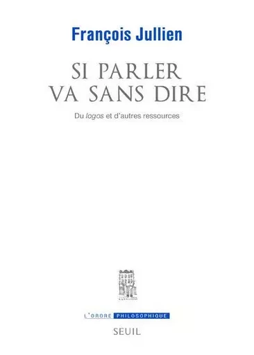 Si parler va sans dire. Du logos et d'autres ressources. - François Jullien - LE SEUIL EDITIONS