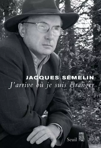 J'arrive où je suis étranger - Jacques Semelin - LE SEUIL EDITIONS