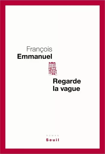 Regarde la vague - François EMMANUEL - LE SEUIL EDITIONS