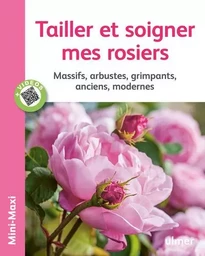 Tailler et soigner mes rosiers. Massifs, arbustes, grimpants, anciens, modernes