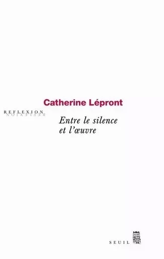 Réflexion Entre le silence et l'oeuvre - Catherine Lépront - LE SEUIL EDITIONS