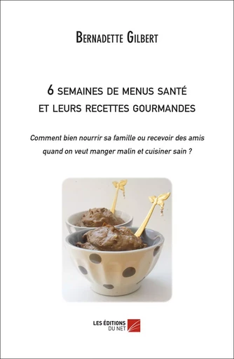 6 semaines de menus santé et leurs recettes gourmandes - Bernadette Gilbert - Les Editions du Net