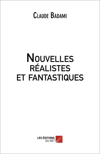 Nouvelles réalistes et fantastiques - Claude Badami - Les Editions du Net