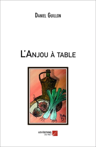 L'Anjou à table - Daniel Guillon - Les Editions du Net