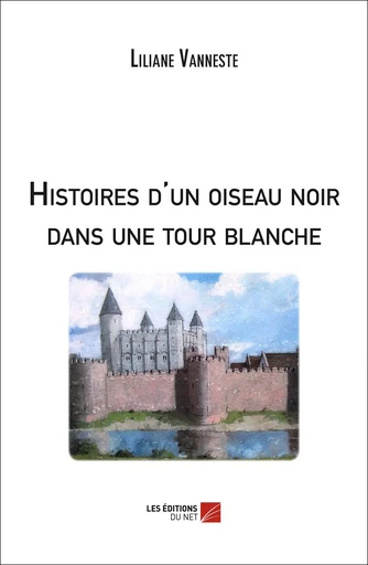 Histoires d'un oiseau noir dans une tour blanche - Liliane Vanneste - Les Editions du Net