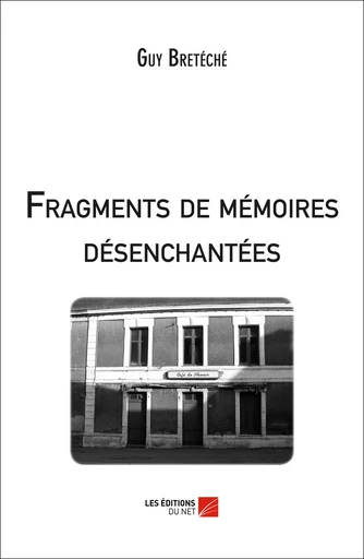 Fragments de mémoires désenchantées - Guy Bretéché - Les Editions du Net