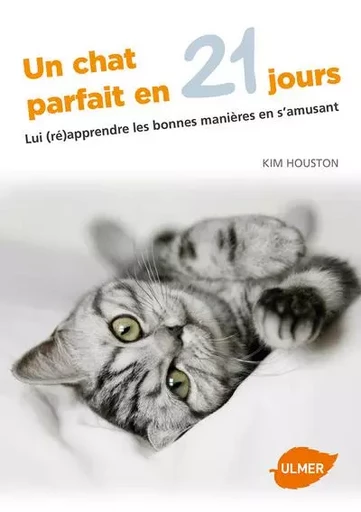 Un chat parfait en 21 jours - Lui (ré)apprendre les bonnes manières en s'amusant - Kim Houston - Ulmer