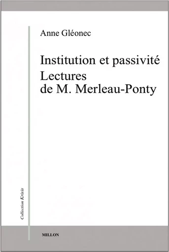 INSTITUTION ET PASSIVITE - LECTURES DE M. MERLEAU-PONTY - Anne GLÉONEC - MILLON