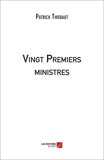 Vingt Premiers ministres - Patrick Thiebaut - Les Editions du Net