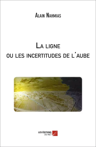 La ligne ou les incertitudes de l'aube - Alain Nahmias - Les Editions du Net