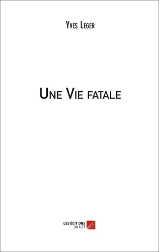 Une Vie fatale - Yves Leger - Les Editions du Net