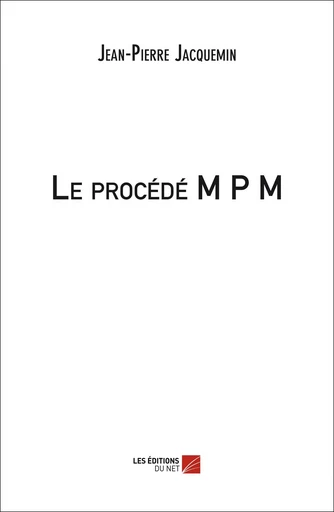 Le procédé M P M - Jean-Pierre Jacquemin - Les Editions du Net