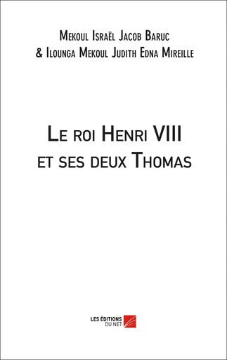 Le roi Henri VIII et ses deux Thomas - Israël Jacob B. Mekoul, Judith Edna Mireille Ilounga Mekoul - Les Editions du Net