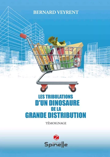 Les tribulations d’un dinosaure de la grande distribution - Bernard Veyrent - SPINELLE