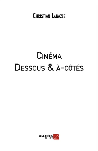 Cinéma - Dessous & à-côtés - Christian Labazée - Les Editions du Net