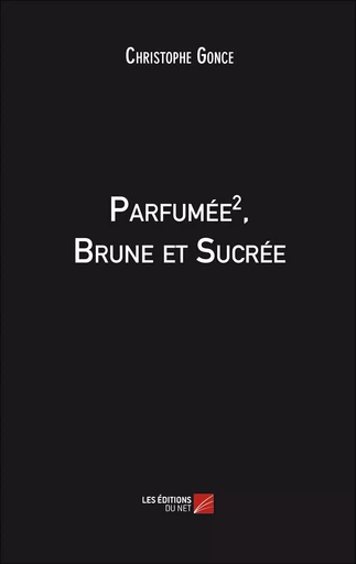 Parfumée 2, Brune et Sucrée - Christophe Gonce - Les Editions du Net