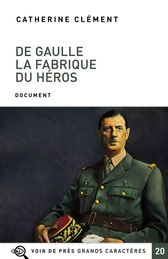 DE GAULLE LA FABRIQUE DU HEROS - Catherine Clément - VOIR DE PRES