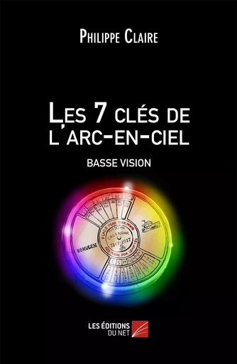 Les 7 clés de l'arc-en-ciel BASSE VISION - Philippe Claire - Les Editions du Net