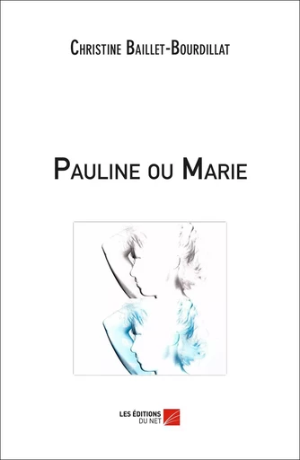 Pauline ou Marie - Christine Baillet-Bourdillat - Les Editions du Net