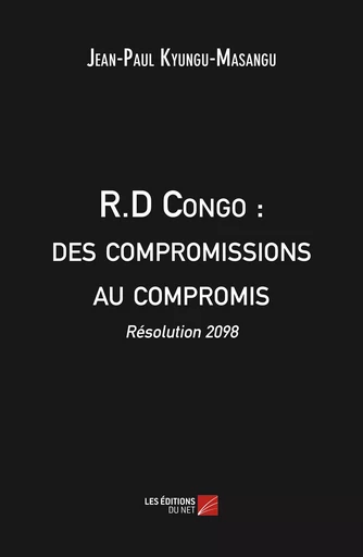 R.D Congo : des compromissions au compromis - Résolution 2098 - Jean-Paul Kyungu-Masangu - Les Editions du Net