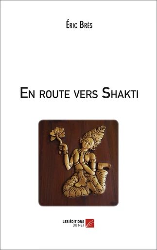 En route vers Shakti - Eric Bres - Les Editions du Net